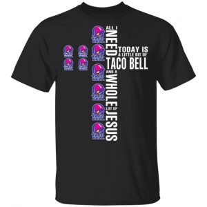 Jesus All I Need Is A Little Bit Of Taco Bell And A Whole Lot Of Jesus T-Shirts 15