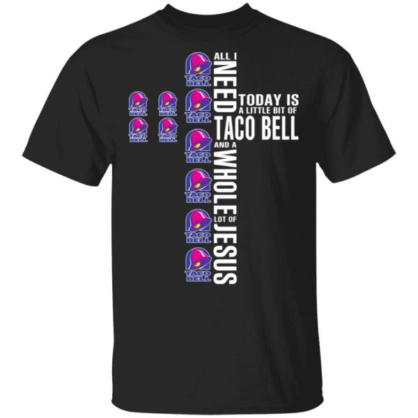 Jesus All I Need Is A Little Bit Of Taco Bell And A Whole Lot Of Jesus T-Shirts 3