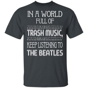 In A World Full Of Trash Music Keep Listening To The Beatles T-Shirts The Beatles 2