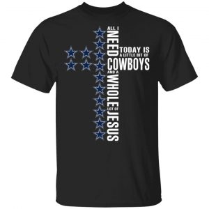 Jesus All I Need Is A Little Bit Of Dallas Cowboys And A Whole Lot Of Jesus T-Shirts Sports