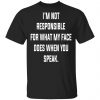 I’m Not Responsible For What My Face Does When You Speak T-Shirts Apparel