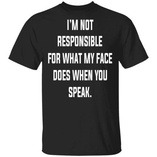 I’m Not Responsible For What My Face Does When You Speak T-Shirts 1