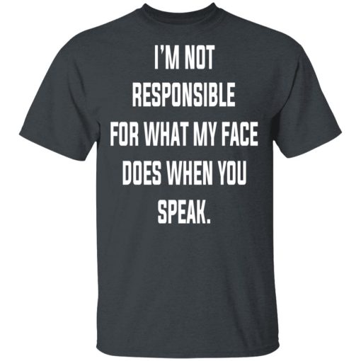 I’m Not Responsible For What My Face Does When You Speak T-Shirts 2