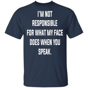 I’m Not Responsible For What My Face Does When You Speak T-Shirts 15