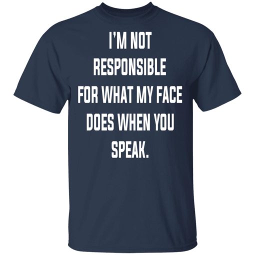 I’m Not Responsible For What My Face Does When You Speak T-Shirts 3