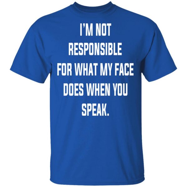 I’m Not Responsible For What My Face Does When You Speak T-Shirts 4