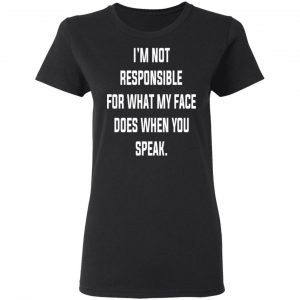 I’m Not Responsible For What My Face Does When You Speak T-Shirts 17