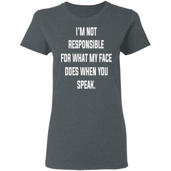 I’m Not Responsible For What My Face Does When You Speak T-Shirts 6