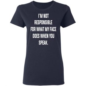 I’m Not Responsible For What My Face Does When You Speak T-Shirts 19
