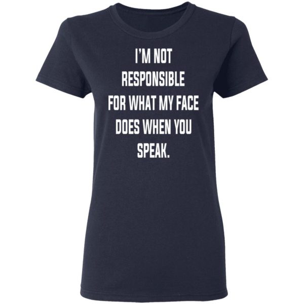 I’m Not Responsible For What My Face Does When You Speak T-Shirts 7