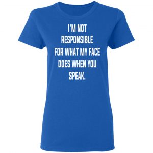 I’m Not Responsible For What My Face Does When You Speak T-Shirts 20