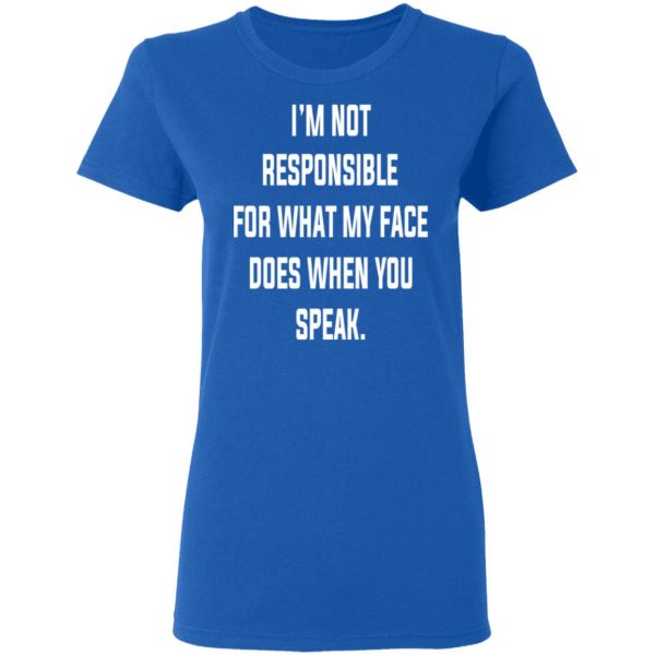 I’m Not Responsible For What My Face Does When You Speak T-Shirts 8