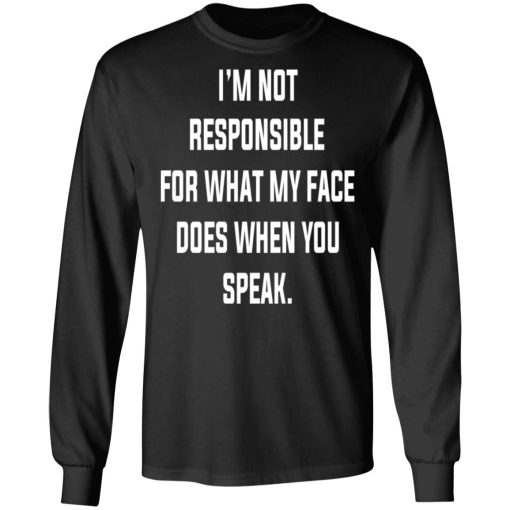 I’m Not Responsible For What My Face Does When You Speak T-Shirts 9