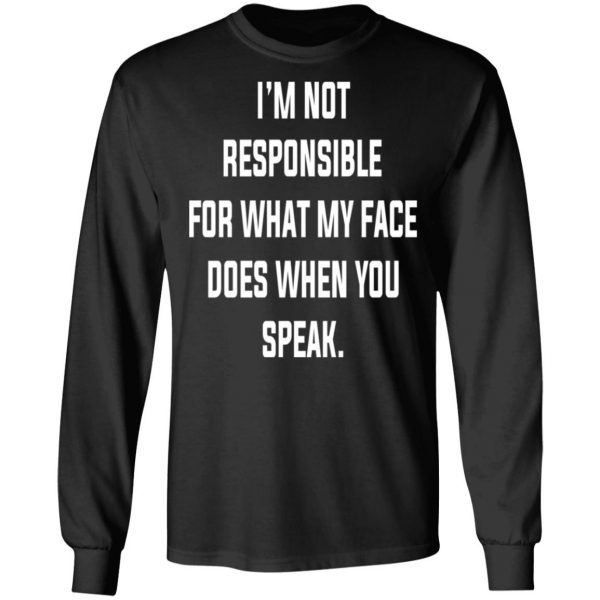 I’m Not Responsible For What My Face Does When You Speak T-Shirts 9