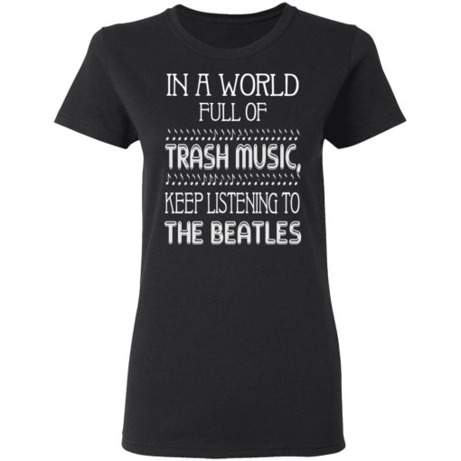 In A World Full Of Trash Music Keep Listening To The Beatles T-Shirts 2