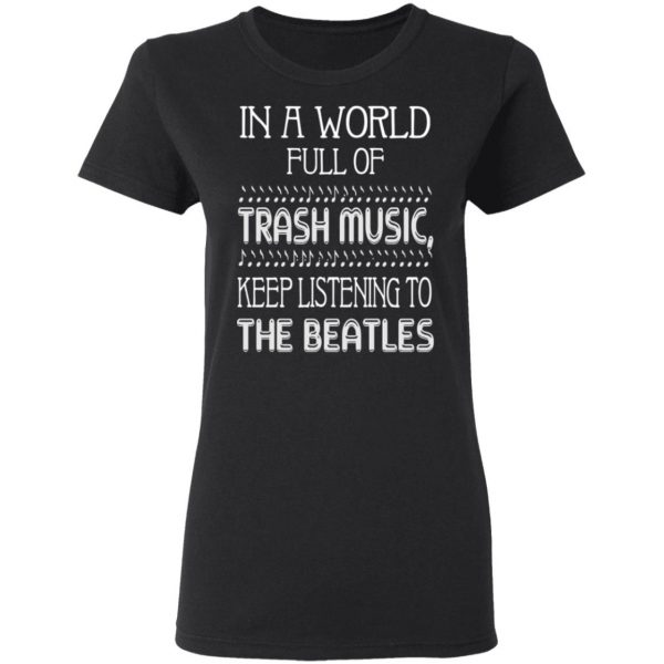 In A World Full Of Trash Music Keep Listening To The Beatles T-Shirts 2