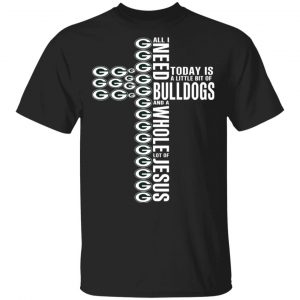Jesus All I Need Is A Little Bit Of Georgia Bulldogs And A Whole Lot Of Jesus T-Shirts Sports