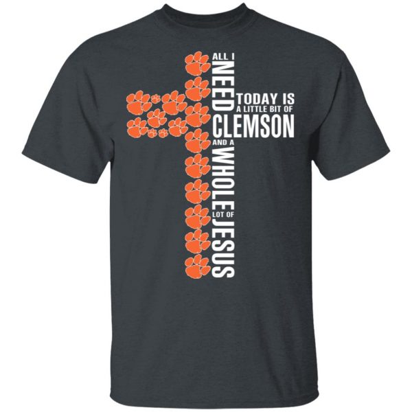 Jesus All I Need Is A Little Bit Of Clemson Tigers And A Whole Lot Of Jesus T-Shirts 2