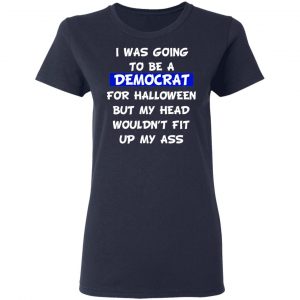 I Was Going To Be A Democrat For Halloween But My Head Wouldn’t Fit Up My Ass T-Shirts 19