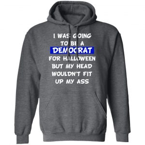 I Was Going To Be A Democrat For Halloween But My Head Wouldn’t Fit Up My Ass T-Shirts 24