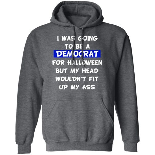 I Was Going To Be A Democrat For Halloween But My Head Wouldn’t Fit Up My Ass T-Shirts 12