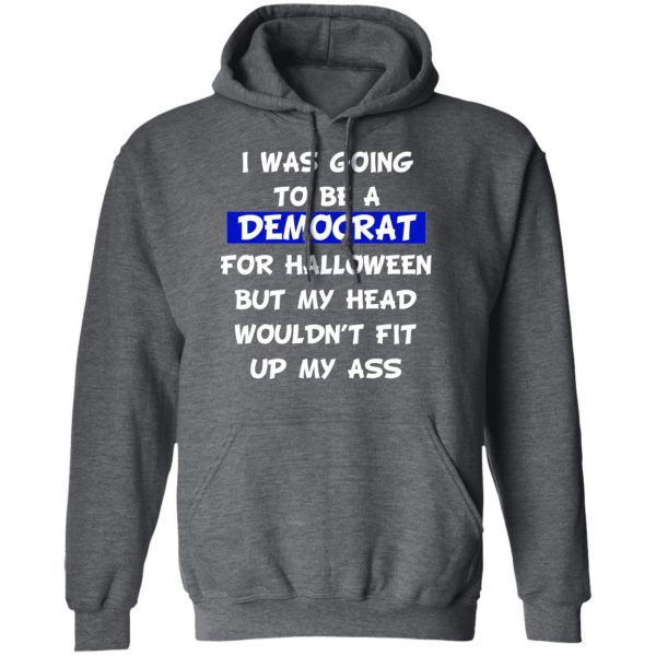 I Was Going To Be A Democrat For Halloween But My Head Wouldn’t Fit Up My Ass T-Shirts 12