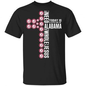 Jesus All I Need Is A Little Bit Of Alabama Crimson Tide And A Whole Lot Of Jesus T-Shirts Sports