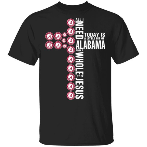 Jesus All I Need Is A Little Bit Of Alabama Crimson Tide And A Whole Lot Of Jesus T-Shirts 1