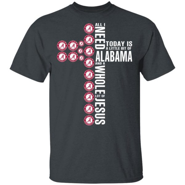 Jesus All I Need Is A Little Bit Of Alabama Crimson Tide And A Whole Lot Of Jesus T-Shirts 2