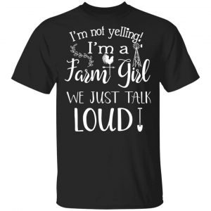 Farming I’m Not Yelling I’m A Farm Girl We Just Talk Loud T-Shirts 16