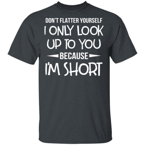 Don’t Flatter Yourself I Only Look Up To You Because I’m Shorts T-Shirts - Image 2