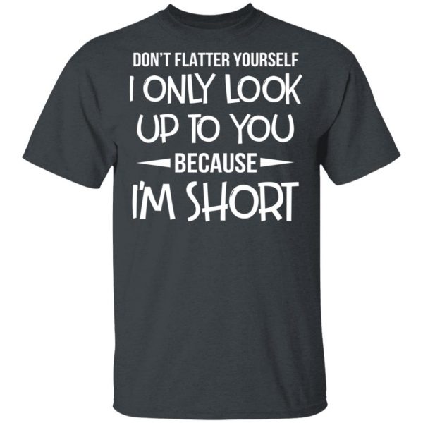 Don’t Flatter Yourself I Only Look Up To You Because I’m Shorts T-Shirts 2