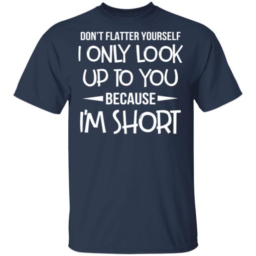 Don’t Flatter Yourself I Only Look Up To You Because I’m Shorts T-Shirts - Image 3