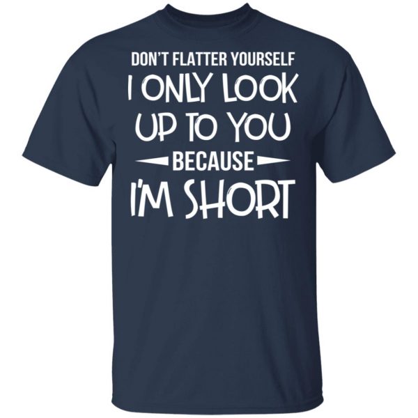 Don’t Flatter Yourself I Only Look Up To You Because I’m Shorts T-Shirts 3