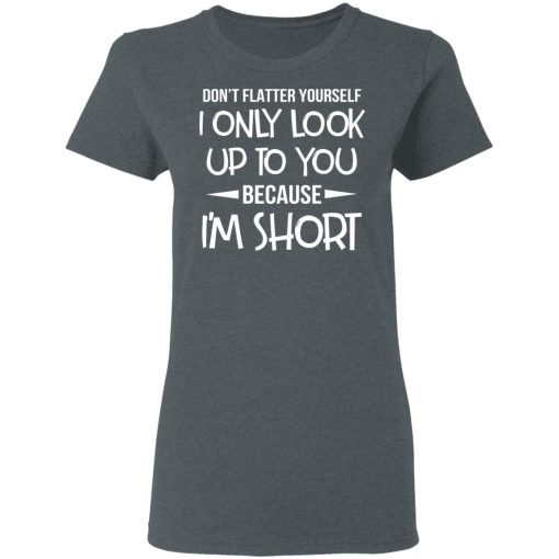 Don’t Flatter Yourself I Only Look Up To You Because I’m Shorts T-Shirts - Image 6