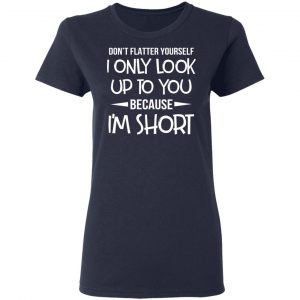 Don’t Flatter Yourself I Only Look Up To You Because I’m Shorts T-Shirts 19