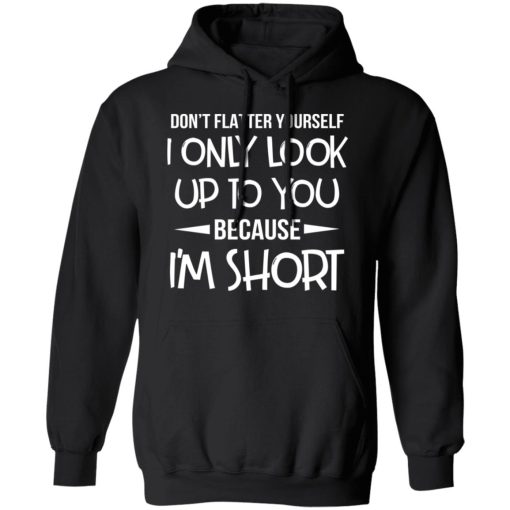 Don’t Flatter Yourself I Only Look Up To You Because I’m Shorts T-Shirts - Image 10