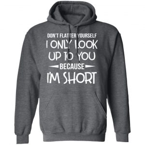 Don’t Flatter Yourself I Only Look Up To You Because I’m Shorts T-Shirts 24