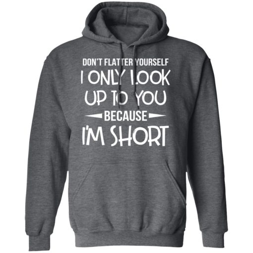 Don’t Flatter Yourself I Only Look Up To You Because I’m Shorts T-Shirts - Image 12