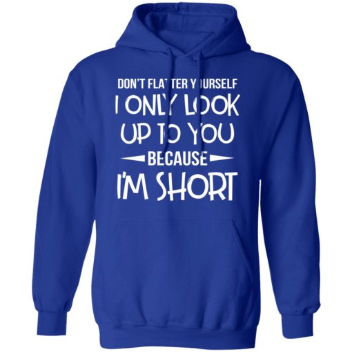 Don’t Flatter Yourself I Only Look Up To You Because I’m Shorts T-Shirts - Image 13