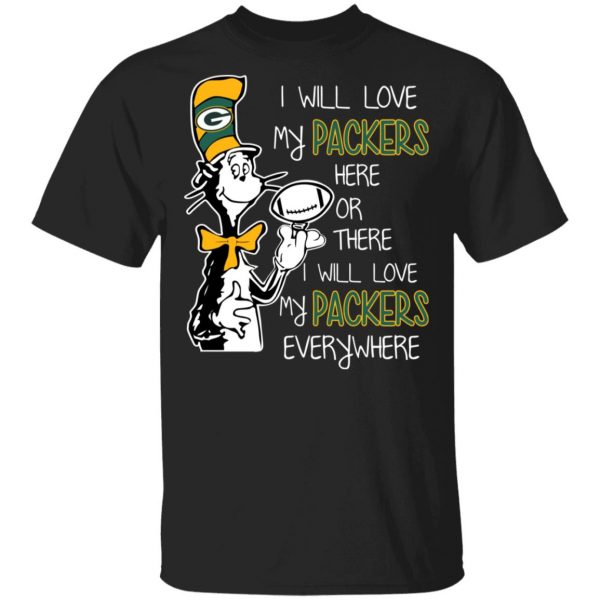 Green Bay Packers I Will Love Green Bay Packers Here Or There I Will Love My Green Bay Packers Everywhere T-Shirts 1