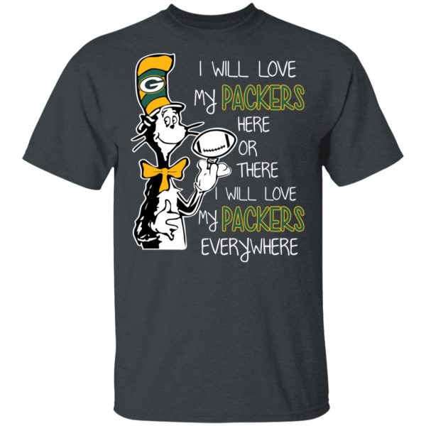 Green Bay Packers I Will Love Green Bay Packers Here Or There I Will Love My Green Bay Packers Everywhere T-Shirts 2