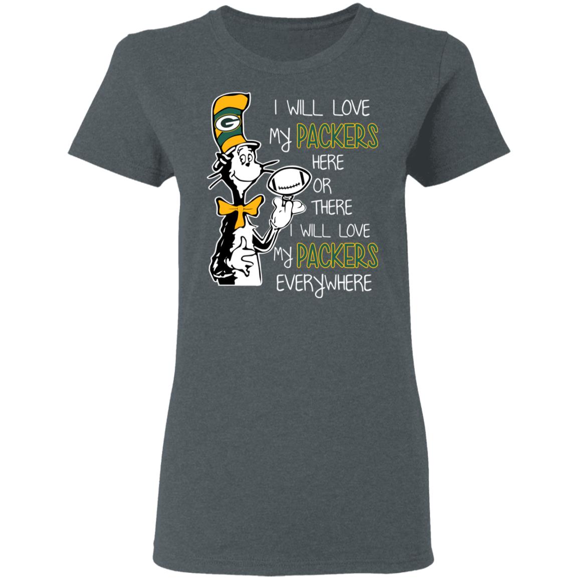 Green Bay Packers I Will Love Green Bay Packers Here Or There I Will Love  My Green Bay Packers Everywhere T-Shirts