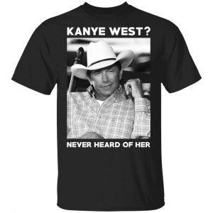 George Strait Kanye West Never Heard Of Her – George Strait T-Shirts Music