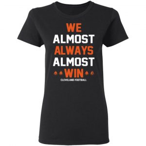 Cleveland Browns We Almost Always Almost Win Cleveland Football T-Shirts 6