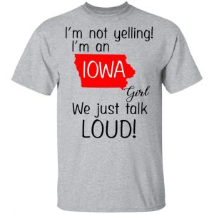 I’m Not Yelling I’m An Iowa Girl We Just Talk Loud T-Shirts 14