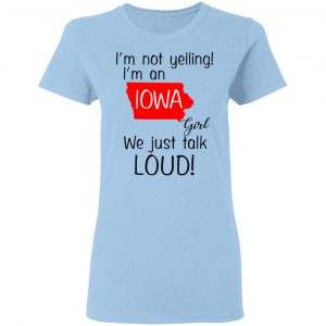I’m Not Yelling I’m An Iowa Girl We Just Talk Loud T-Shirts 15