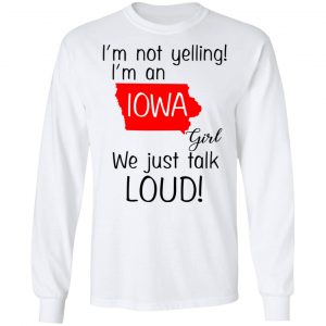 I’m Not Yelling I’m An Iowa Girl We Just Talk Loud T-Shirts 19