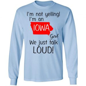 I’m Not Yelling I’m An Iowa Girl We Just Talk Loud T-Shirts 20