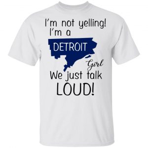 I’m Not Yelling I’m A Detroit Girl We Just Talk Loud T-Shirts 13